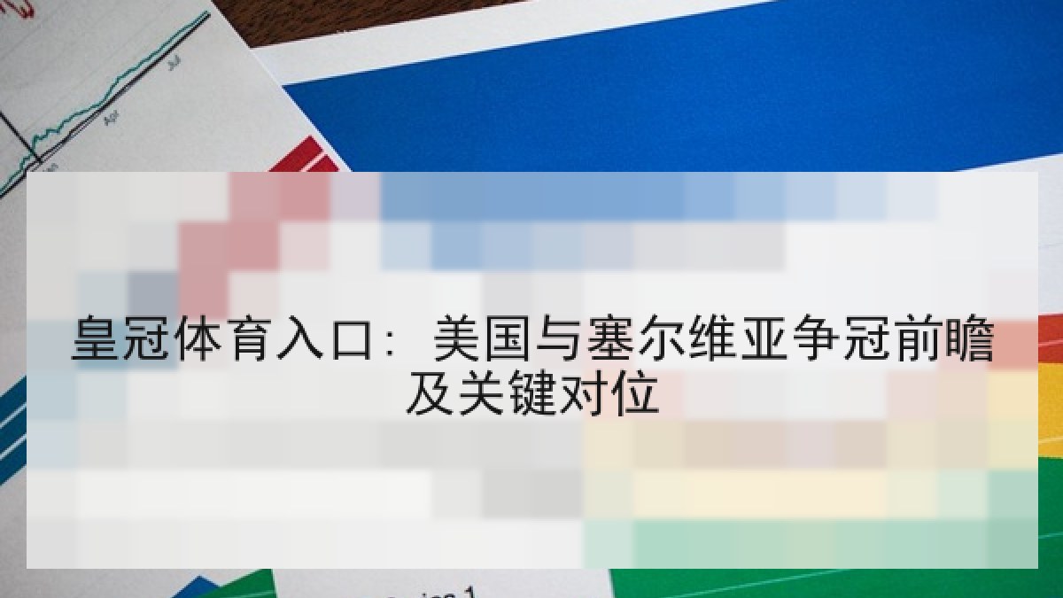 皇冠体育入口: 美国与塞尔维亚争冠前瞻及关键对位