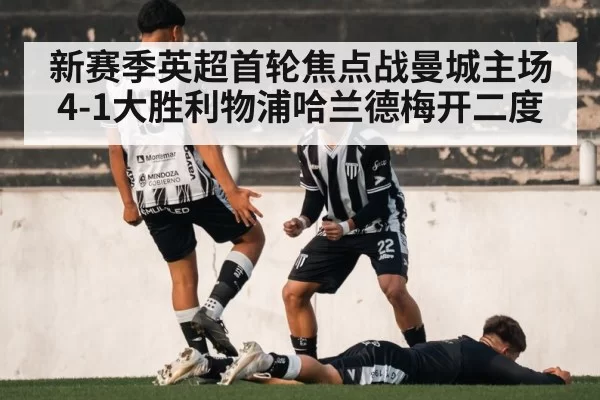 新赛季英超首轮焦点战曼城主场4-1大胜利物浦哈兰德梅开二度