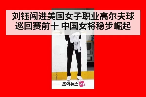 刘钰闯进美国女子职业高尔夫球巡回赛前十 中国女将稳步崛起