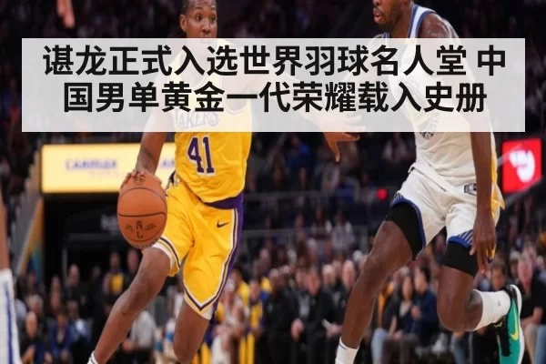 谌龙正式入选世界羽球名人堂 中国男单黄金一代荣耀载入史册