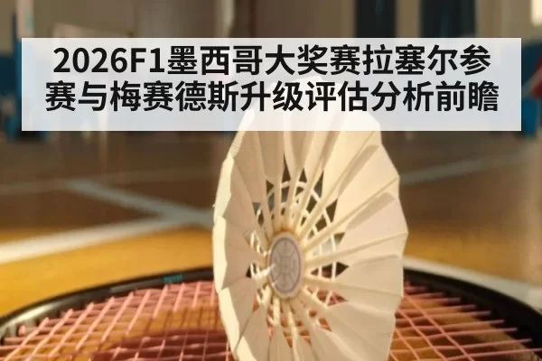 2026F1墨西哥大奖赛拉塞尔参赛与梅赛德斯升级评估分析前瞻